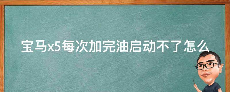 宝马x5每次加完油启动不了怎么回事_原因分析与解决方法