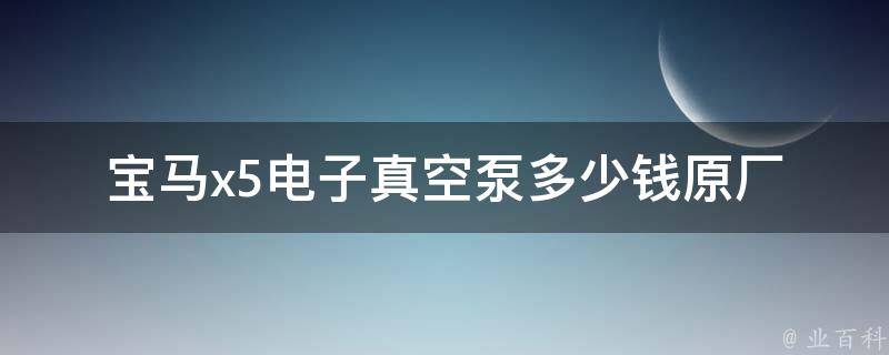 宝马x5电子真空泵多少钱_原厂配件**及安装教程