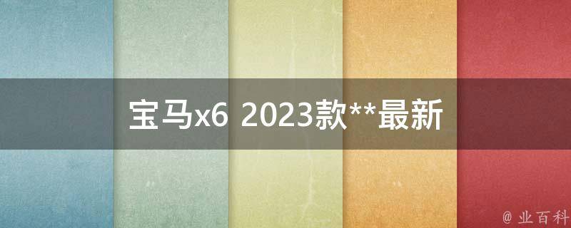 宝马x6 2023款**_最新报价及配置解析