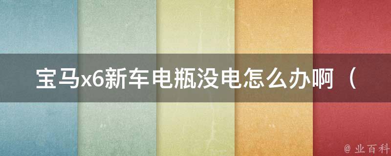 宝马x6新车电瓶没电怎么办啊（4种方法教你轻松解决汽车电瓶没电的问题）