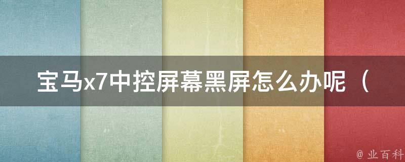 宝马x7中控屏幕黑屏怎么办呢_5种解决方法，让你轻松解决黑屏问题