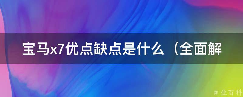 宝马x7优点缺点是什么_全面解析2021款宝马x7的性能、配置、空间等