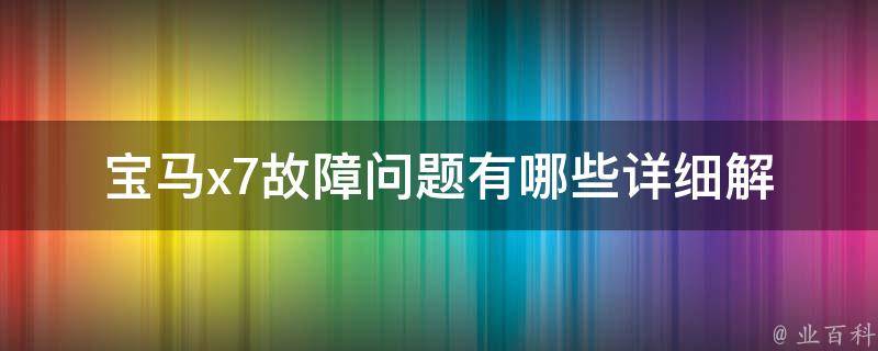 宝马x7故障问题有哪些(详细解析宝马x7常见故障及解决方法)