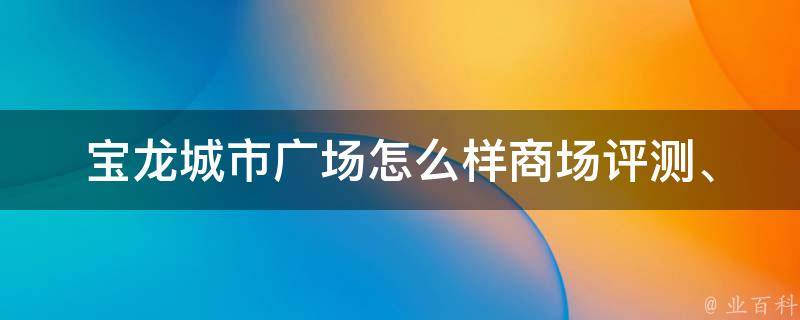 宝龙城市广场怎么样_商场评测、品牌折扣、美食推荐