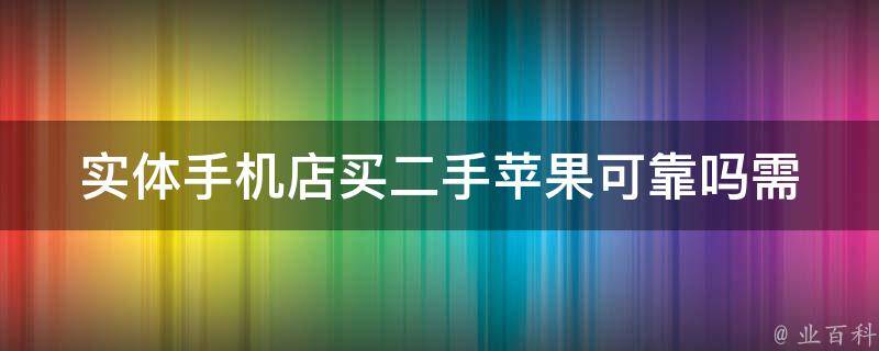 实体手机店买二手苹果可靠吗_需要注意哪些问题