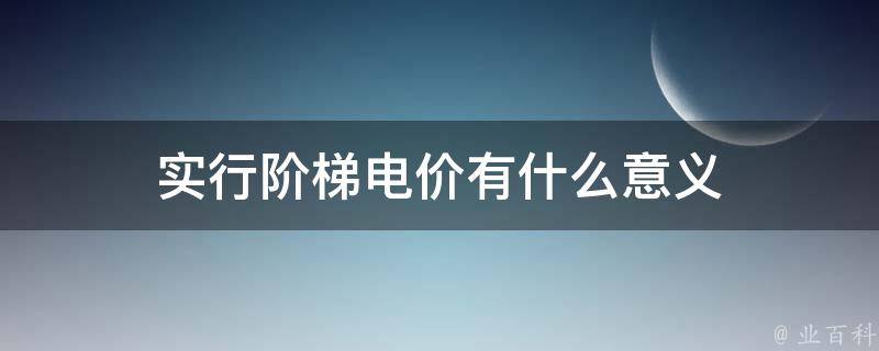 实行阶梯电价有什么意义 