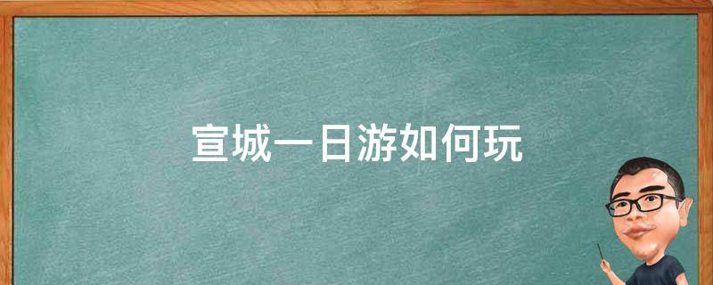 宣城一日游如何玩 