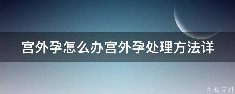 宫外孕怎么办_宫外孕处理方法详解