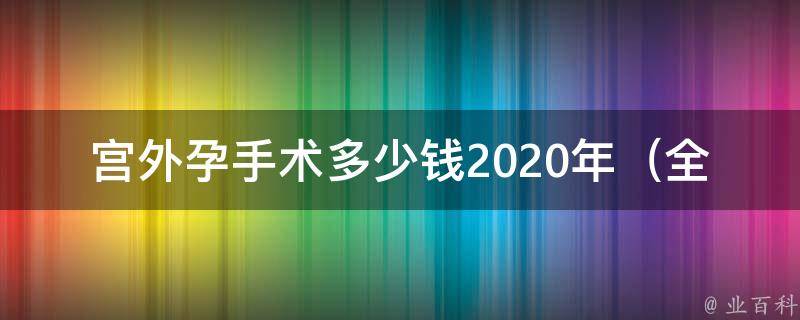 宫外孕手术多少钱2020年_全国医院宫外孕手术费用大揭秘