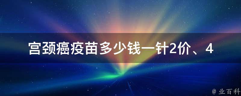 宫颈癌疫苗多少钱一针_2价、4价、9价哪种更划算？