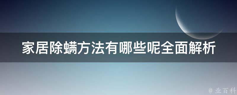 家居除螨方法有哪些呢_全面解析家居除螨的100种方法