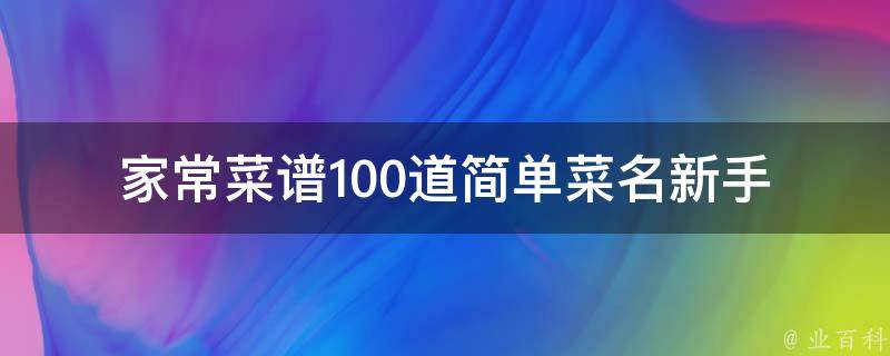 家常菜谱100道简单菜名_新手必备菜鸟也能做营养美味又实惠。