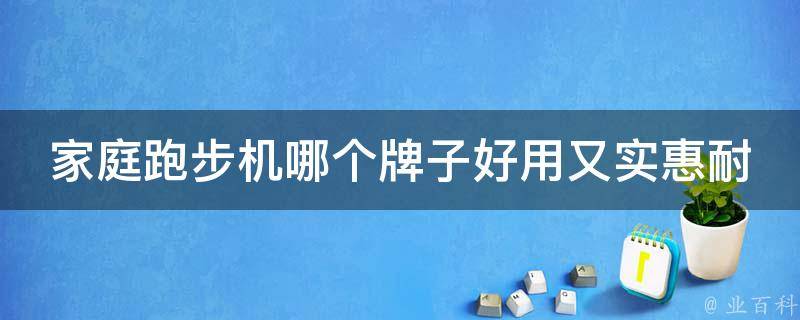 家庭跑步机哪个牌子好用又实惠耐用？_2021年最新推荐