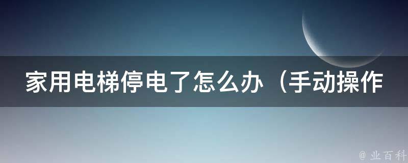 家用电梯停电了怎么办_手动操作教程+预防措施