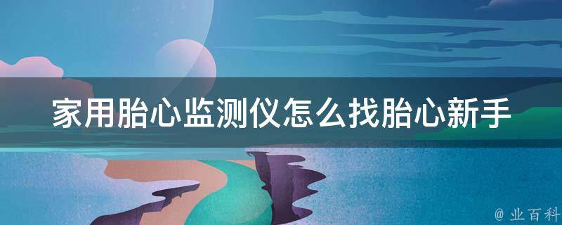 家用胎心监测仪怎么找胎心_新手妈妈必看：5种方法轻松找到胎心