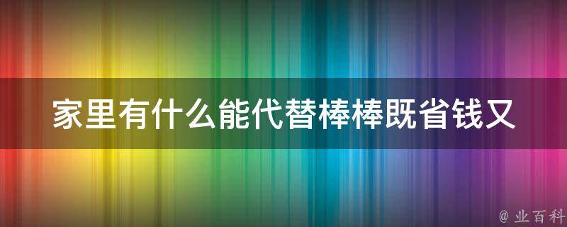 家里有什么能代替棒棒_既省钱又健康的替代品推荐。