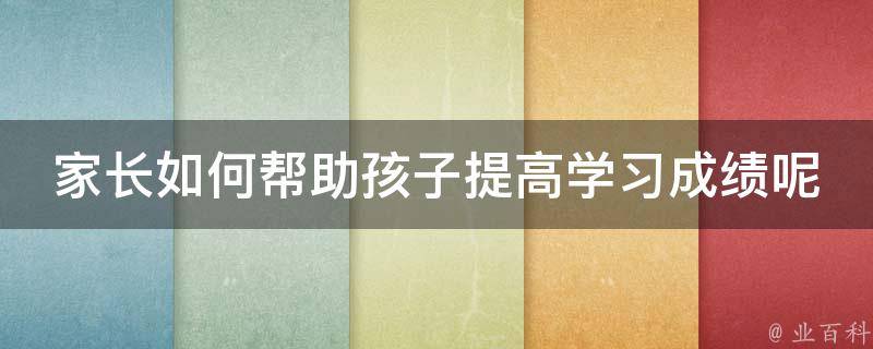 家长如何帮助孩子提高学习成绩呢 