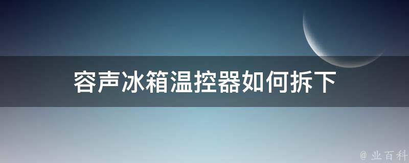 容声冰箱温控器如何拆下 