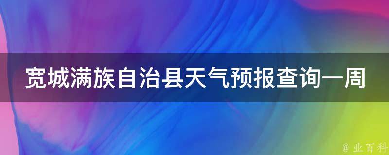 宽城满族自治县天气预报查询一周15天_最新实时天气、未来气温变化一网打尽