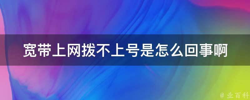 宽带上网拨不上号是怎么回事啊 