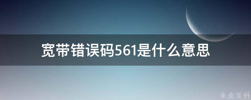 宽带错误码561是什么意思 