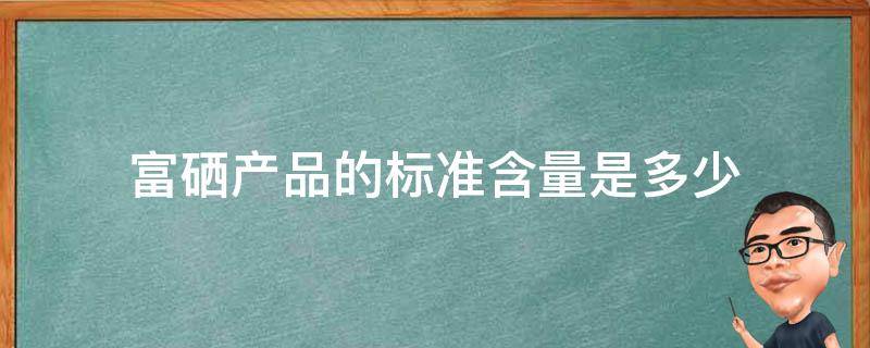 富硒产品的标准含量是多少 