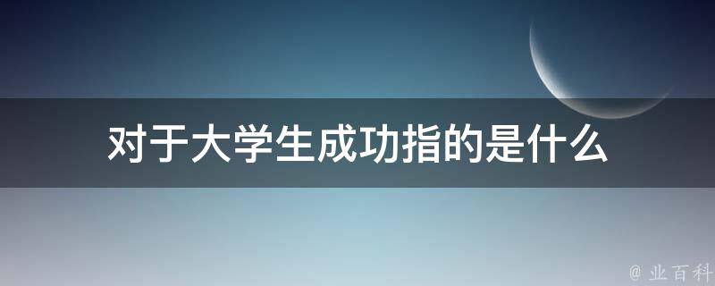 对于大学生成功指的是什么 