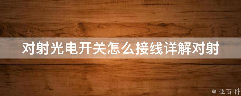 对射光电开关怎么接线_详解对射光电开关的接线步骤和注意事项