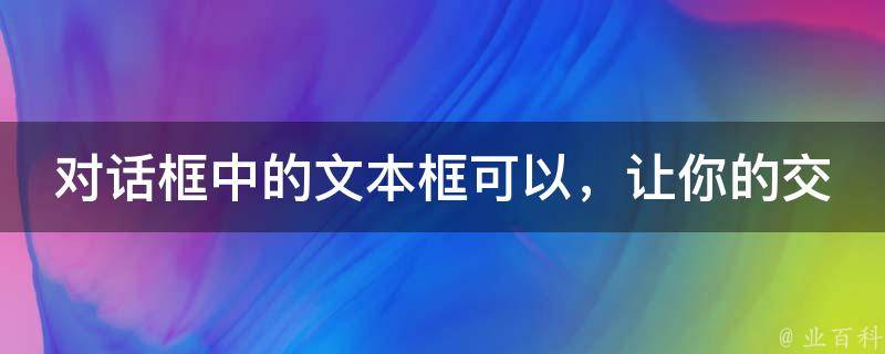 对话框中的文本框可以，让你的交互体验更上一层楼！