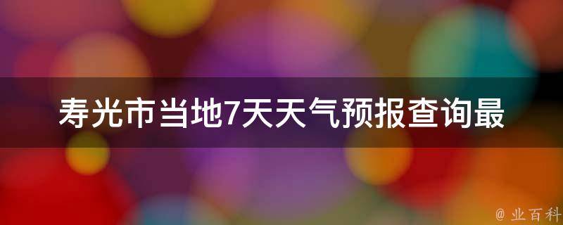 寿光市当地7天天气预报查询_最新准确预报，一周天气变化尽在掌握