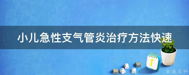 小儿急性支气管炎治疗方法(快速有效的10种治疗方案)