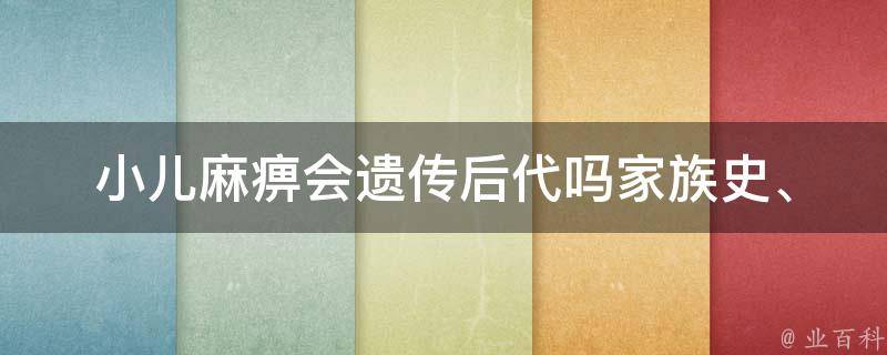 小儿麻痹会遗传后代吗(家族史、基因、遗传方式等解析)。