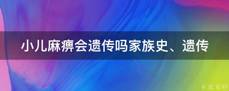 小儿麻痹会遗传吗_家族史、遗传风险、预防措施。