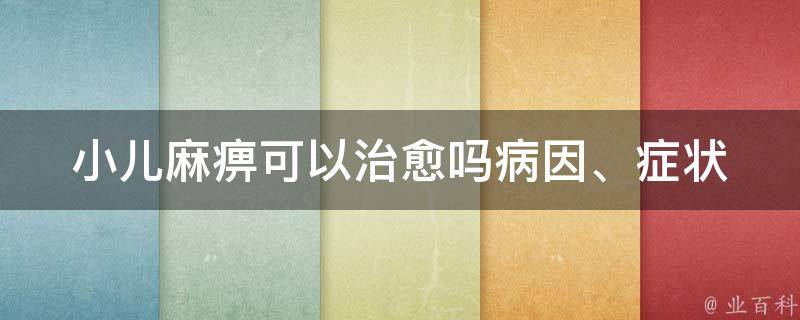 小儿麻痹可以治愈吗(病因、症状、治疗方法详解)