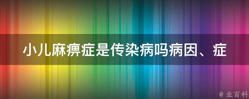 小儿麻痹症是传染病吗(病因、症状、预防措施详解)