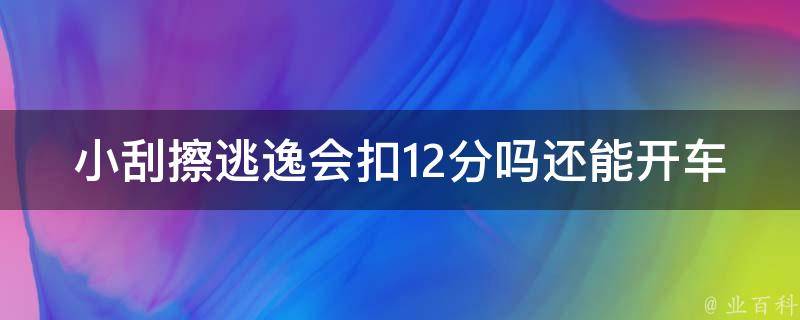 小刮擦逃逸会扣12分吗还能开车_详解小刮擦逃逸的法律后果及应对方法