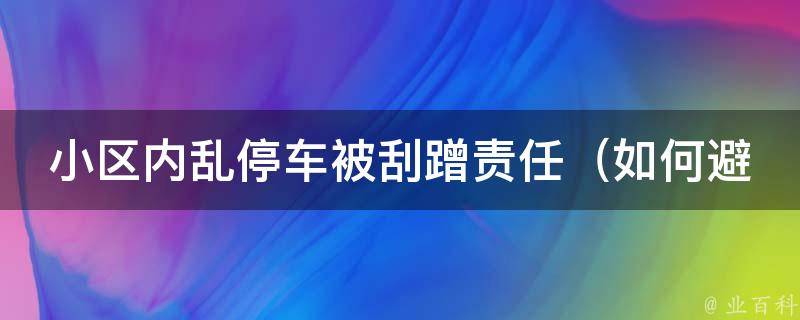 小区内乱停车被刮蹭责任（如何避免邻里**，保护自己的车辆安全）