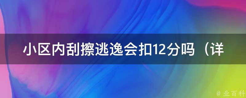 小区内刮擦逃逸会扣12分吗_详解小区内车辆刮擦逃逸的处罚规定