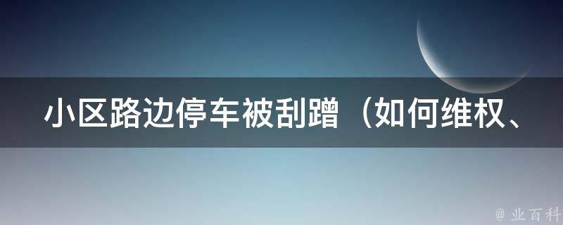 小区路边停车被刮蹭（如何**、如何避免、如何处理）