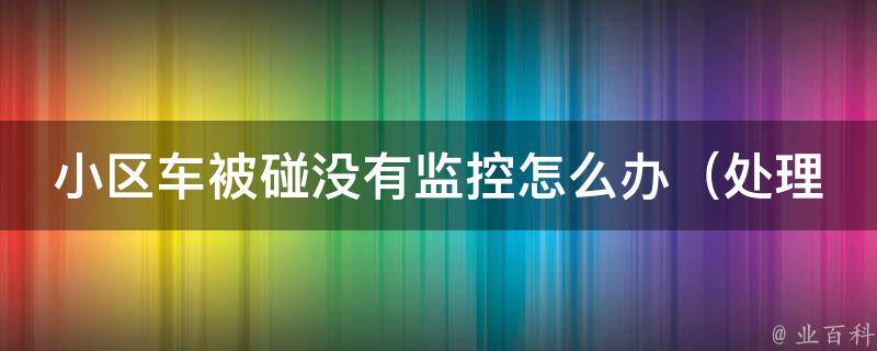 小区车被碰没有监控怎么办_处理方法大揭秘，快速找到肇事者的5个技巧