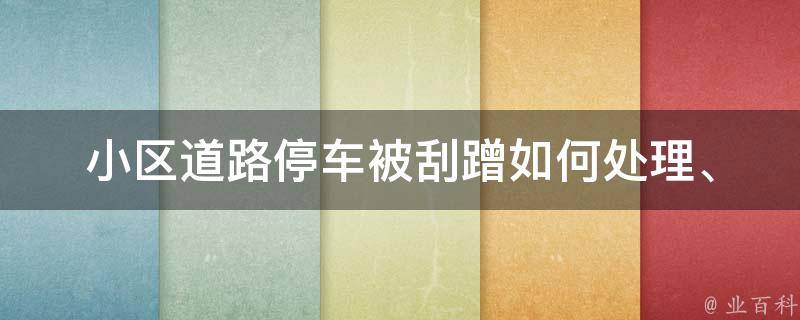 小区道路停车被刮蹭(如何处理、责任认定、索赔流程全解析)。