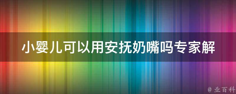 小婴儿可以用安抚奶嘴吗_专家解答及选择技巧