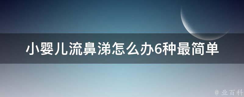 小婴儿流鼻涕怎么办_6种最简单有效的家庭护理方法