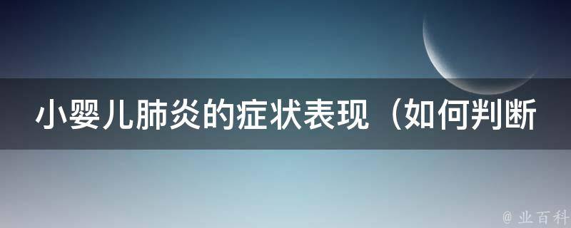 小婴儿肺炎的症状表现（如何判断宝宝是否得了肺炎、婴幼儿肺炎的常见症状）