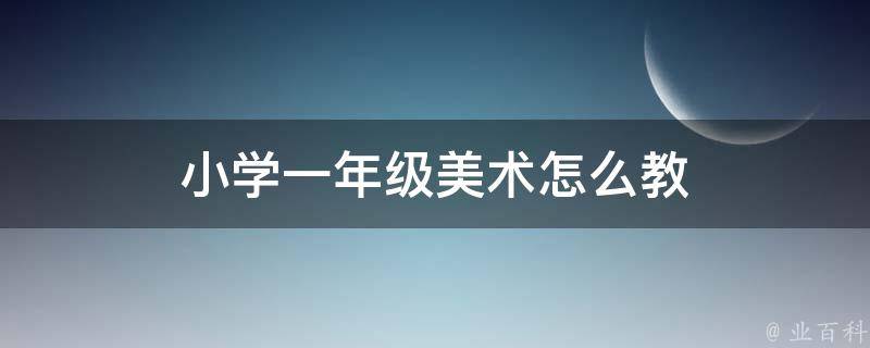 小学一年级美术怎么教 