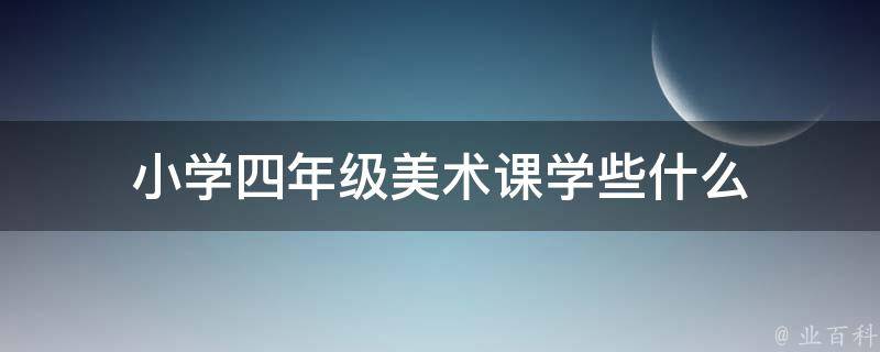 小学四年级美术课学些什么 