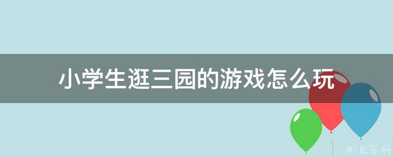 小学生逛三园的游戏怎么玩 