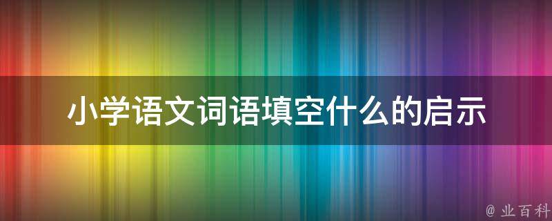 小学语文词语填空什么的启示 