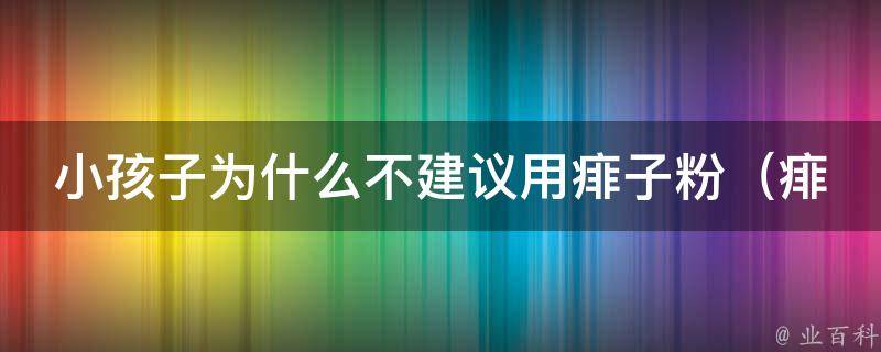 小孩子为什么不建议用痱子粉_痱子粉的危害及替代品推荐