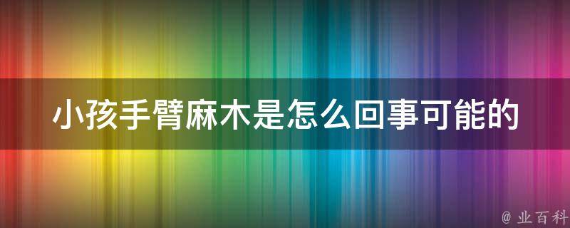 小孩手臂麻木是怎么回事_可能的原因和治疗方法